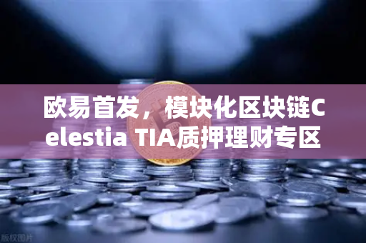 欧易首发，模块化区块链Celestia TIA质押理财专区上线—开启加密财富新纪元