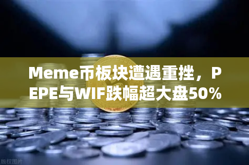 Meme币板块遭遇重挫，PEPE与WIF跌幅超大盘50%市场情绪与未来走向深度解析