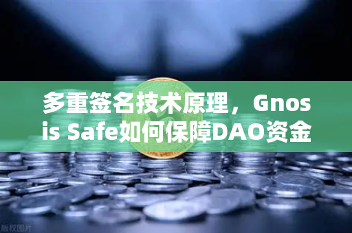 多重签名技术原理，Gnosis Safe如何保障DAO资金安全？
