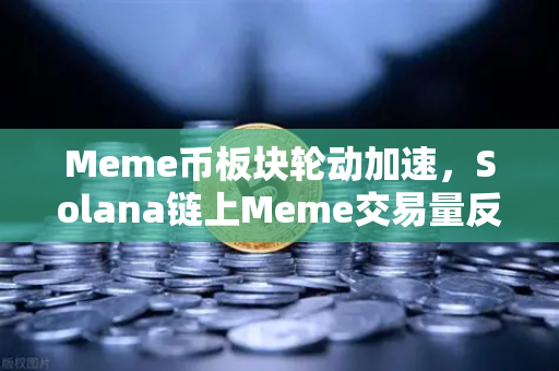 Meme币板块轮动加速，Solana链上Meme交易量反超Ethereum，加密市场迎来新格局