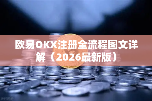 欧易OKX注册全流程图文详解（2026最新版）