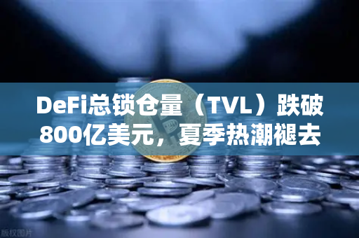 DeFi总锁仓量（TVL）跌破800亿美元，夏季热潮褪去，欧易交易所如何引领市场新格局？