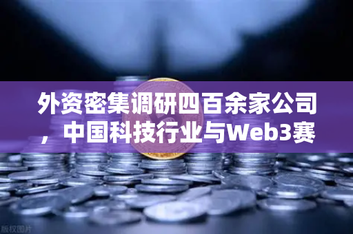 外资密集调研四百余家公司，中国科技行业与Web3赛道成投资新风口