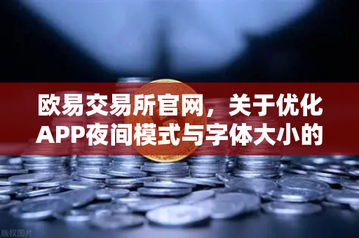 欧易交易所官网，关于优化APP夜间模式与字体大小的用户反馈与官方说明
