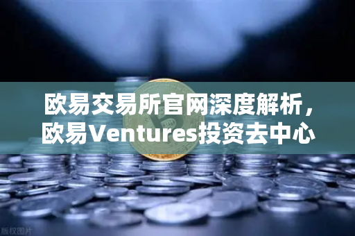 欧易交易所官网深度解析，欧易Ventures投资去中心化科学（DeSci）项目VitaDAO，引领Web3科研革命