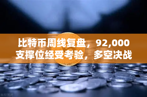 比特币周线复盘，92,000支撑位经受考验，多空决战一触即发