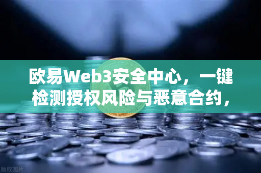 欧易Web3安全中心，一键检测授权风险与恶意合约，守护您的数字资产