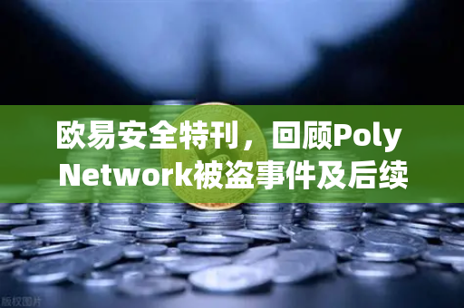 欧易安全特刊，回顾Poly Network被盗事件及后续追回过程