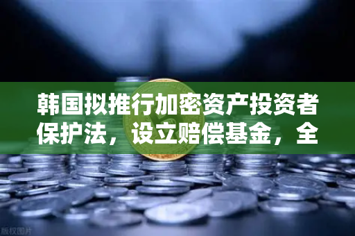 韩国拟推行加密资产投资者保护法，设立赔偿基金，全球监管新范式与欧易交易所合规启示