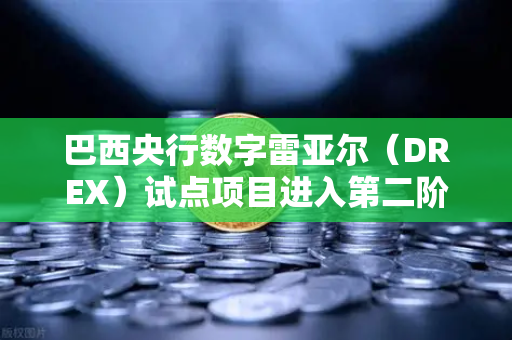 巴西央行数字雷亚尔（DREX）试点项目进入第二阶段，欧易交易所官网深度解析
