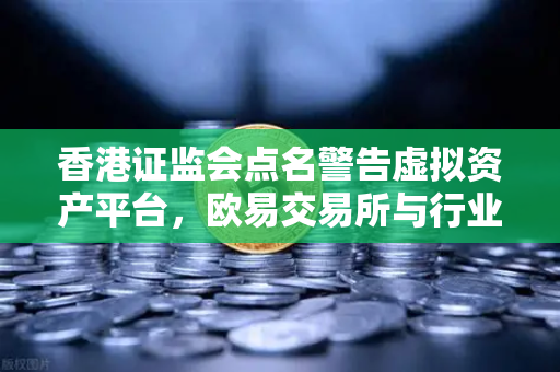 香港证监会点名警告虚拟资产平台，欧易交易所与行业合规化转型在即