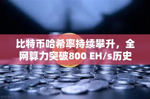 比特币哈希率持续攀升，全网算力突破800 EH/s历史新高，欧易交易所最新解读