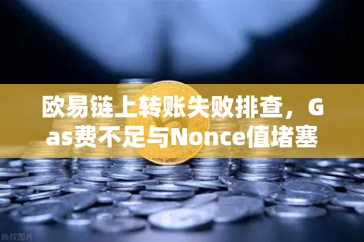 欧易链上转账失败排查，Gas费不足与Nonce值堵塞怎么办