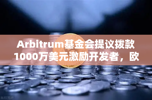 Arbitrum基金会提议拨款1000万美元激励开发者，欧易交易所视角下的生态新机遇