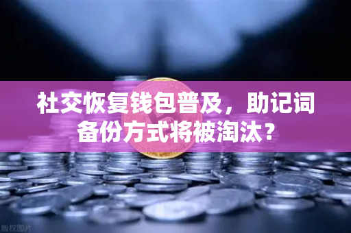社交恢复钱包普及，助记词备份方式将被淘汰？