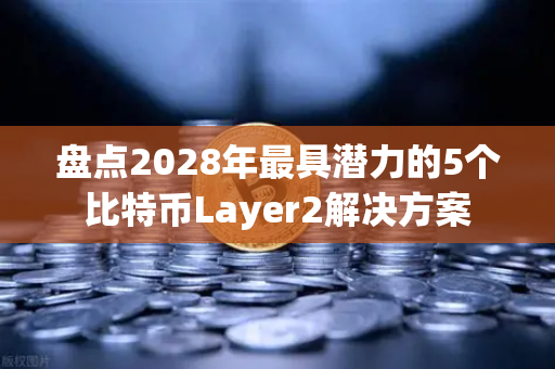 盘点2028年最具潜力的5个比特币Layer2解决方案