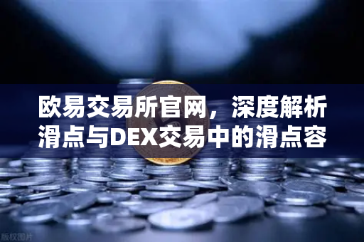 欧易交易所官网，深度解析滑点与DEX交易中的滑点容差设置指南