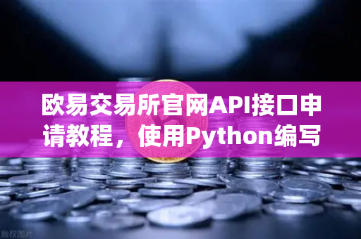 欧易交易所官网API接口申请教程，使用Python编写简单的量化交易脚本