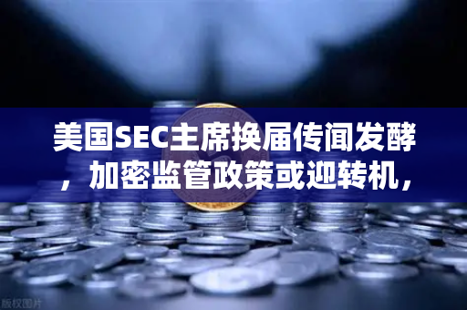 美国SEC主席换届传闻发酵，加密监管政策或迎转机，欧易交易所官网深度解析