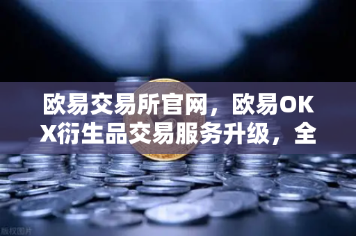 欧易交易所官网，欧易OKX衍生品交易服务升级，全新期权组合策略工具上线