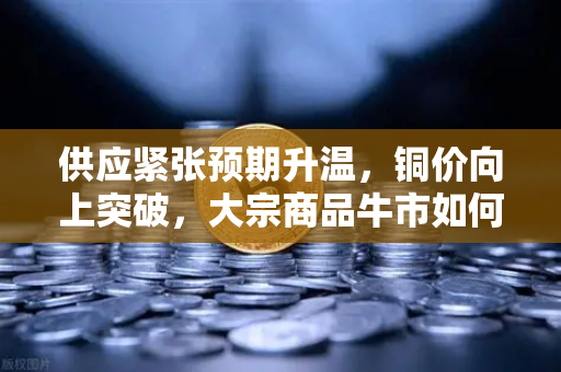 供应紧张预期升温，铜价向上突破，大宗商品牛市如何重塑稳定币储备格局？
