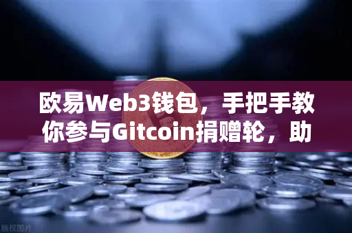 欧易Web3钱包，手把手教你参与Gitcoin捐赠轮，助力公共物品建设