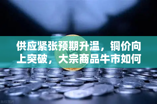 供应紧张预期升温，铜价向上突破，大宗商品牛市如何重塑稳定币储备格局