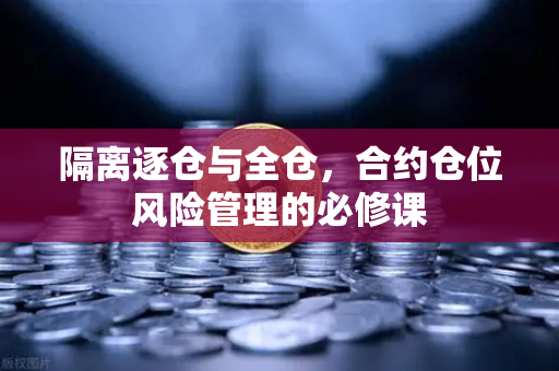 隔离逐仓与全仓，合约仓位风险管理的必修课