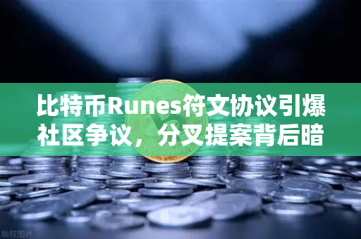 比特币Runes符文协议引爆社区争议，分叉提案背后暗藏生态变局