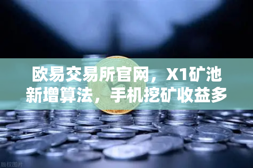 欧易交易所官网，X1矿池新增算法，手机挖矿收益多元化新纪元
