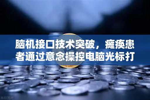 脑机接口技术突破，瘫痪患者通过意念操控电脑光标打字，开启人机交互新纪元