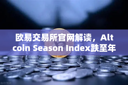 欧易交易所官网解读，Altcoin Season Index跌至年内低点，资金抱团比特币现货