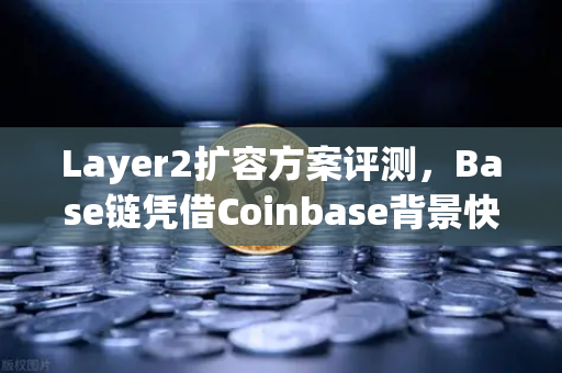 Layer2扩容方案评测，Base链凭借Coinbase背景快速崛起，欧易交易所下载用户如何抓住机遇？