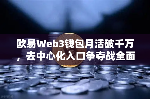 欧易Web3钱包月活破千万，去中心化入口争夺战全面打响