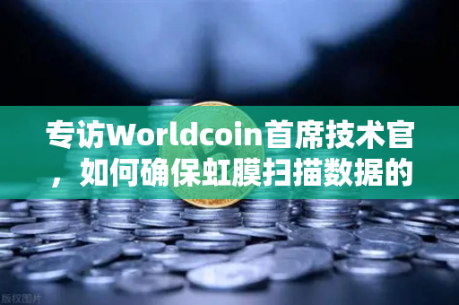 专访Worldcoin首席技术官，如何确保虹膜扫描数据的隐私安全—欧易交易所官网深度洞察