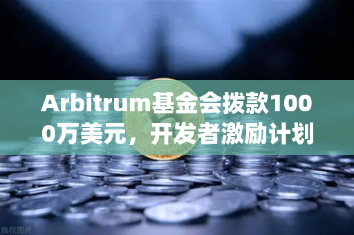 Arbitrum基金会拨款1000万美元，开发者激励计划如何重塑Layer2生态？欧易交易所官网深度解析