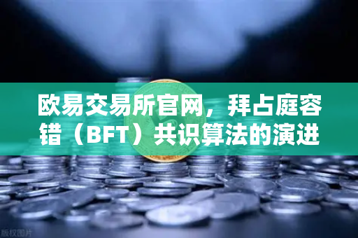 欧易交易所官网，拜占庭容错（BFT）共识算法的演进—从PBFT到HotStuff