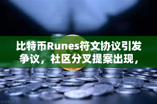 比特币Runes符文协议引发争议，社区分叉提案出现，欧易交易所深度解析