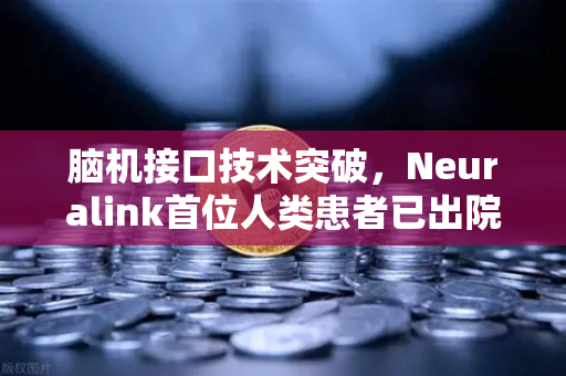 脑机接口技术突破，Neuralink首位人类患者已出院，开启人机融合新纪元