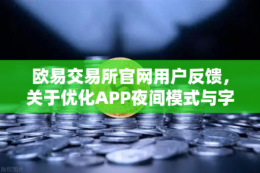 欧易交易所官网用户反馈，关于优化APP夜间模式与字体大小的说明