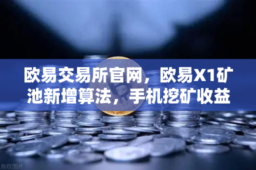 欧易交易所官网，欧易X1矿池新增算法，手机挖矿收益多元化全解析