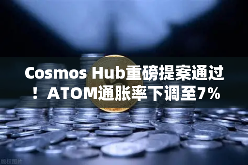 Cosmos Hub重磅提案通过！ATOM通胀率下调至7%市场格局如何演变？