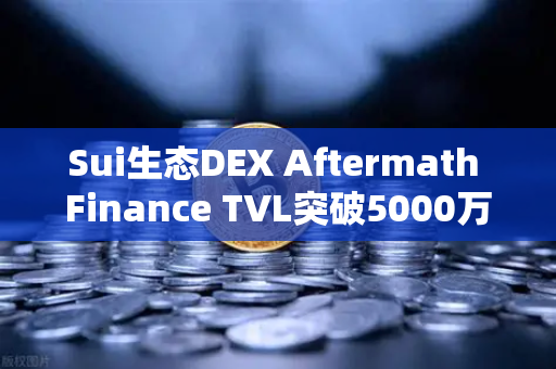 Sui生态DEX Aftermath Finance TVL突破5000万美元，去中心化金融新纪元