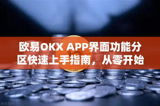 欧易OKX APP界面功能分区快速上手指南，从零开始的交易体验