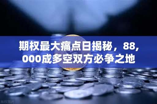 期权最大痛点日揭秘，88,000成多空双方必争之地