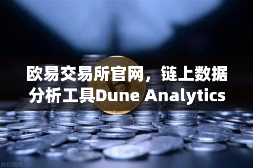 欧易交易所官网，链上数据分析工具Dune Analytics进阶教程—编写SQL查询