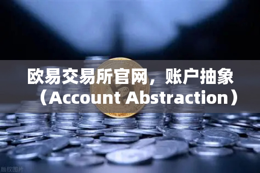 欧易交易所官网，账户抽象（Account Abstraction）落地难点与ERC-4337标准全解析