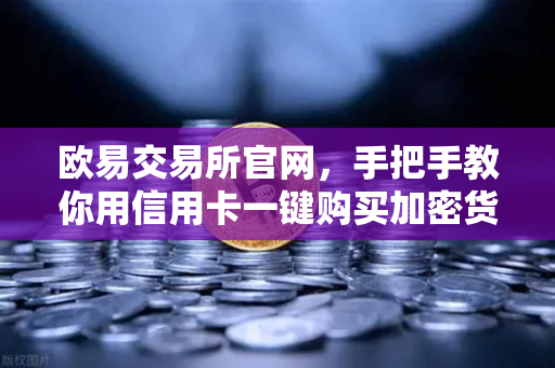 欧易交易所官网，手把手教你用信用卡一键购买加密货币的完整指南