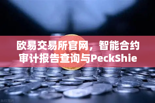 欧易交易所官网，智能合约审计报告查询与PeckShield风险等级解读指南