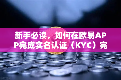 新手必读，如何在欧易APP完成实名认证（KYC）完整操作指南